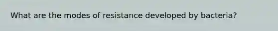 What are the modes of resistance developed by bacteria?