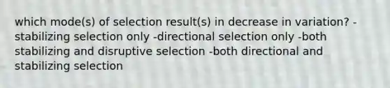 which mode(s) of selection result(s) in decrease in variation? -stabilizing selection only -directional selection only -both stabilizing and disruptive selection -both directional and stabilizing selection