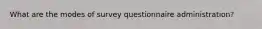 What are the modes of survey questionnaire administration?