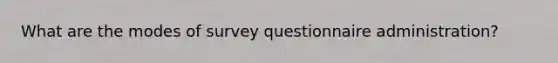 What are the modes of survey questionnaire administration?