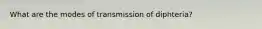 What are the modes of transmission of diphteria?