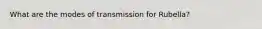 What are the modes of transmission for Rubella?