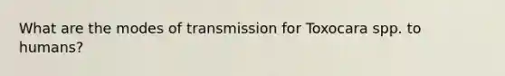 What are the modes of transmission for Toxocara spp. to humans?