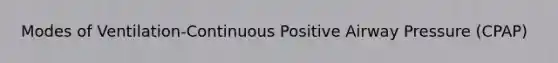 Modes of Ventilation-Continuous Positive Airway Pressure (CPAP)