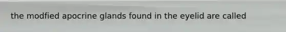 the modfied apocrine glands found in the eyelid are called