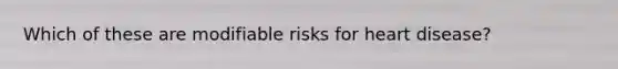 Which of these are modifiable risks for heart disease?