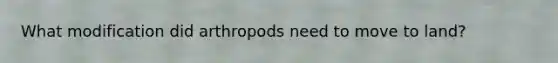 What modification did arthropods need to move to land?