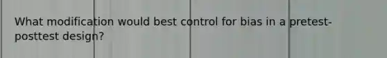 What modification would best control for bias in a pretest-posttest design?