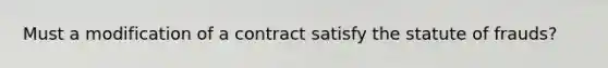Must a modification of a contract satisfy the statute of frauds?