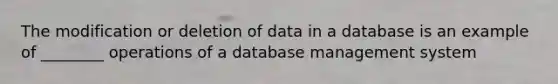 The modification or deletion of data in a database is an example of ________ operations of a database management system