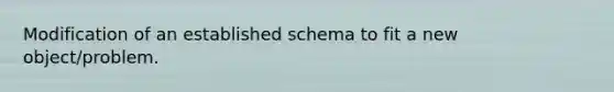 Modification of an established schema to fit a new object/problem.