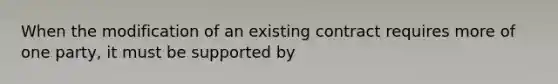 When the modification of an existing contract requires more of one party, it must be supported by