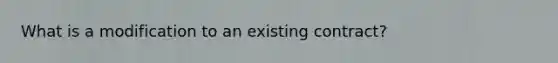 What is a modification to an existing contract?