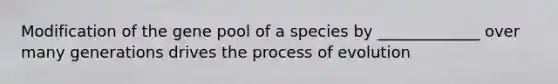 Modification of the gene pool of a species by _____________ over many generations drives the process of evolution