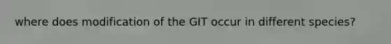 where does modification of the GIT occur in different species?