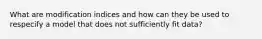 What are modification indices and how can they be used to respecify a model that does not sufficiently fit data?