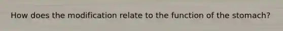 How does the modification relate to the function of the stomach?