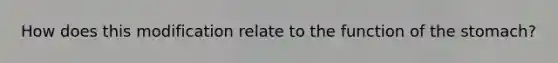 How does this modification relate to the function of <a href='https://www.questionai.com/knowledge/kLccSGjkt8-the-stomach' class='anchor-knowledge'>the stomach</a>?