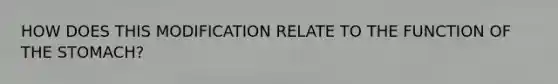 HOW DOES THIS MODIFICATION RELATE TO THE FUNCTION OF THE STOMACH?