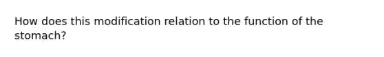 How does this modification relation to the function of the stomach?