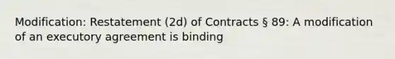 Modification: Restatement (2d) of Contracts § 89: A modification of an executory agreement is binding