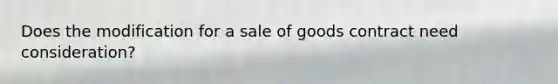 Does the modification for a sale of goods contract need consideration?