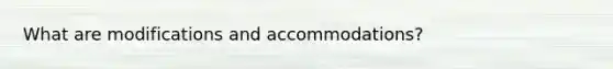 What are modifications and accommodations?