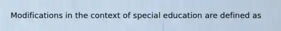 Modifications in the context of special education are defined as