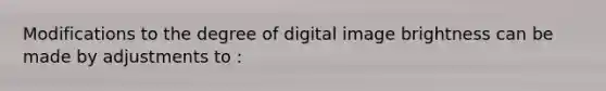 Modifications to the degree of digital image brightness can be made by adjustments to :