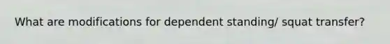 What are modifications for dependent standing/ squat transfer?