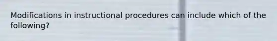 Modifications in instructional procedures can include which of the following?