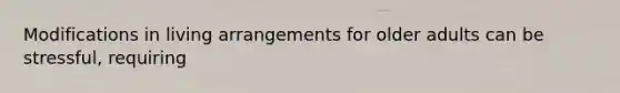 Modifications in living arrangements for older adults can be stressful, requiring