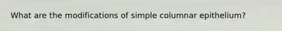 What are the modifications of simple columnar epithelium?