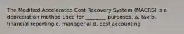 The Modified Accelerated Cost Recovery System (MACRS) is a depreciation method used for ________ purposes. a. tax b. financial reporting c. managerial d. cost accounting