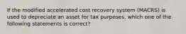 If the modified accelerated cost recovery system (MACRS) is used to depreciate an asset for tax purposes, which one of the following statements is correct?