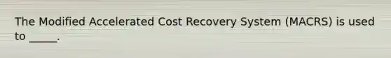 The Modified Accelerated Cost Recovery System (MACRS) is used to _____.