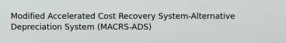 Modified Accelerated Cost Recovery System-Alternative Depreciation System (MACRS-ADS)