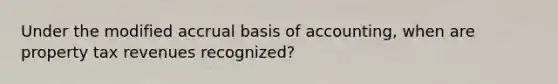 Under the modified accrual basis of accounting, when are property tax revenues recognized?