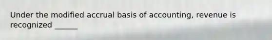 Under the modified accrual basis of accounting, revenue is recognized ______