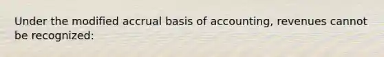 Under the modified accrual basis of accounting, revenues cannot be recognized: