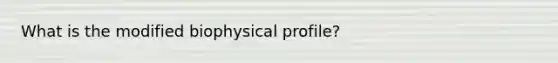 What is the modified biophysical profile?