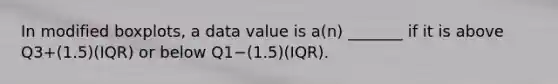 In modified​ boxplots, a data value is​ a(n) _______ if it is above Q3+​(1.5)(IQR) or below Q1−​(1.5)(IQR).