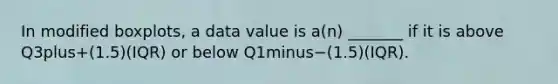 In modified​ boxplots, a data value is​ a(n) _______ if it is above Q3plus+​(1.5)(IQR) or below Q1minus−​(1.5)(IQR).