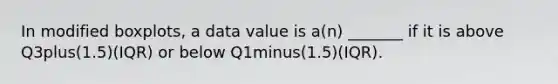 In modified​ boxplots, a data value is​ a(n) _______ if it is above Q3plus​(1.5)(IQR) or below Q1minus​(1.5)(IQR).