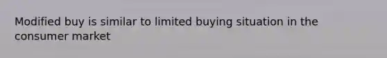 Modified buy is similar to limited buying situation in the consumer market