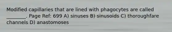 Modified capillaries that are lined with phagocytes are called ________. Page Ref: 699 A) sinuses B) sinusoids C) thoroughfare channels D) anastomoses