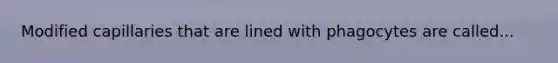 Modified capillaries that are lined with phagocytes are called...