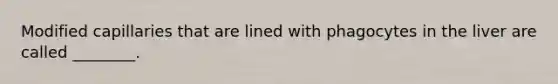 Modified capillaries that are lined with phagocytes in the liver are called ________.
