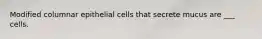 Modified columnar epithelial cells that secrete mucus are ___ cells.