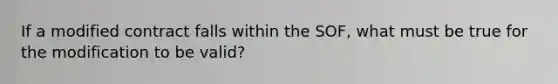 If a modified contract falls within the SOF, what must be true for the modification to be valid?